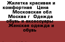 Жилетка красивая и комфортная › Цена ­ 1 500 - Московская обл., Москва г. Одежда, обувь и аксессуары » Женская одежда и обувь   